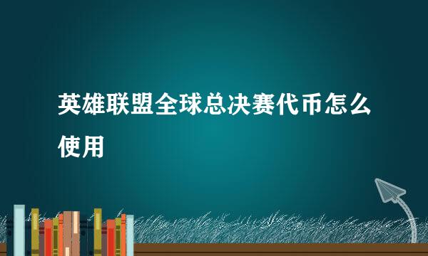英雄联盟全球总决赛代币怎么使用
