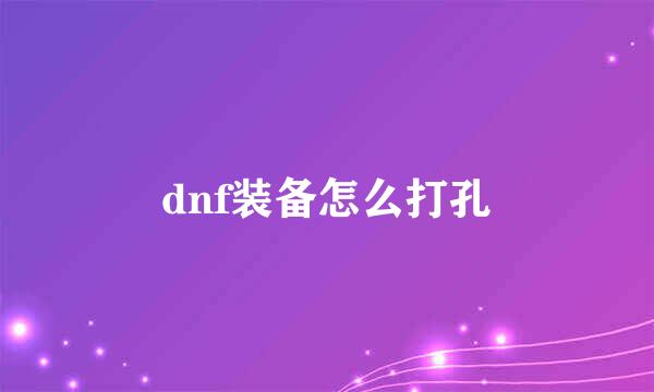 dnf装备怎么打孔