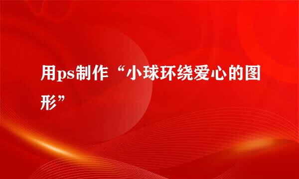 用ps制作“小球环绕爱心的图形”