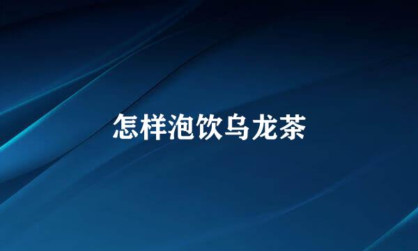 怎样泡饮乌龙茶