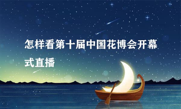 怎样看第十届中国花博会开幕式直播