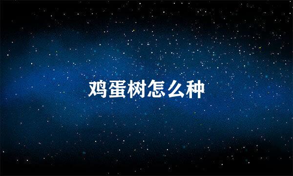 鸡蛋树怎么种