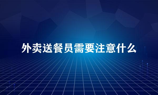 外卖送餐员需要注意什么