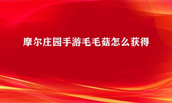 摩尔庄园手游毛毛菇怎么获得