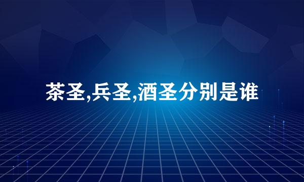茶圣,兵圣,酒圣分别是谁