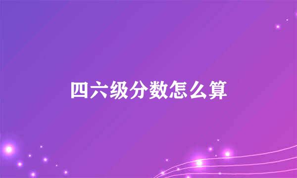 四六级分数怎么算