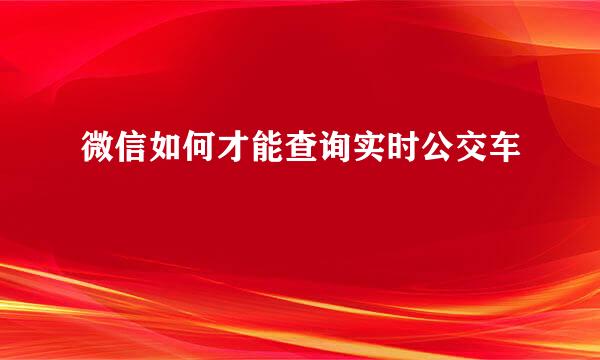 微信如何才能查询实时公交车
