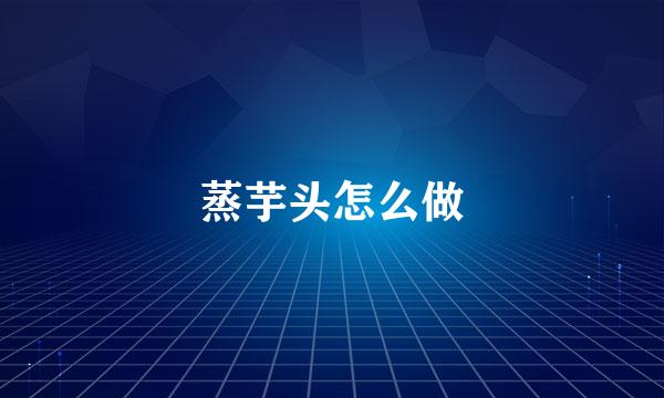 蒸芋头怎么做