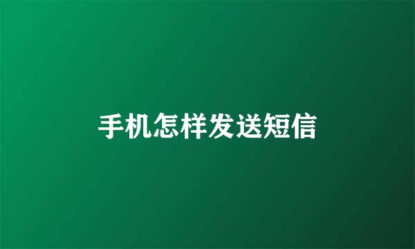 手机怎样发送短信