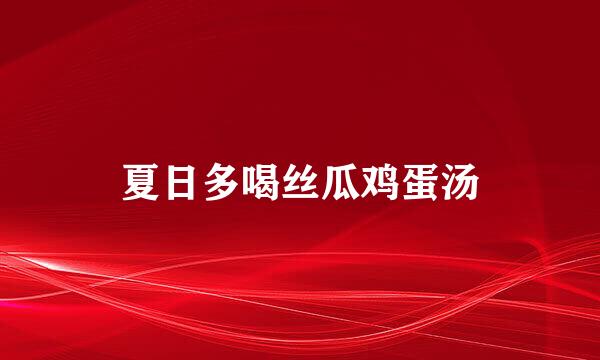 夏日多喝丝瓜鸡蛋汤