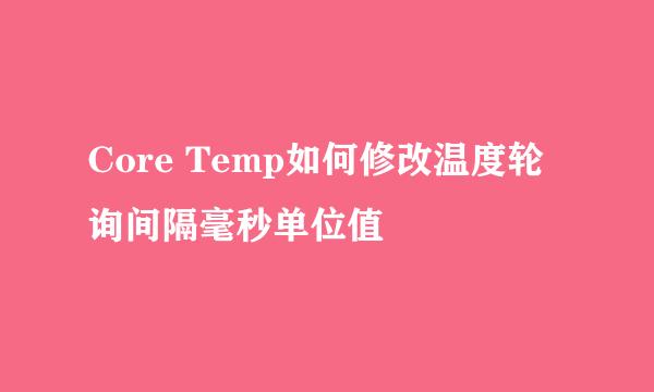 Core Temp如何修改温度轮询间隔毫秒单位值