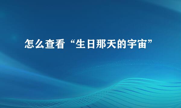 怎么查看“生日那天的宇宙”