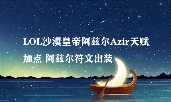 LOL沙漠皇帝阿兹尔Azir天赋加点 阿兹尔符文出装