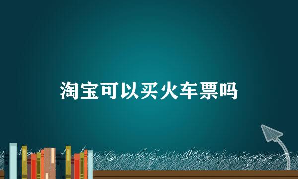 淘宝可以买火车票吗