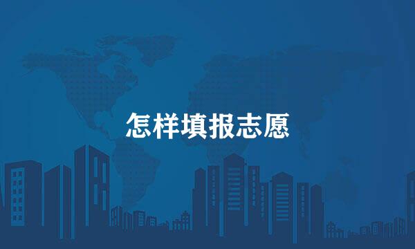 怎样填报志愿