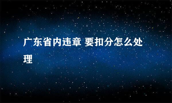广东省内违章 要扣分怎么处理