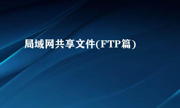 局域网共享文件(FTP篇)