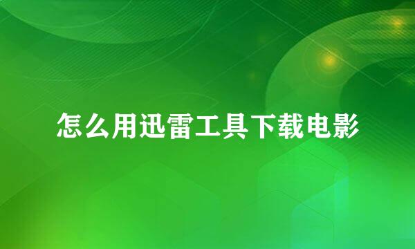 怎么用迅雷工具下载电影