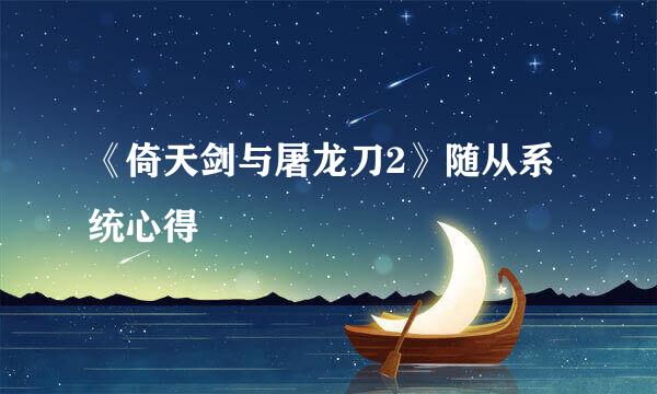《倚天剑与屠龙刀2》随从系统心得