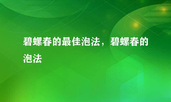 碧螺春的最佳泡法，碧螺春的泡法