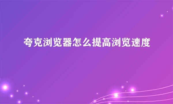 夸克浏览器怎么提高浏览速度