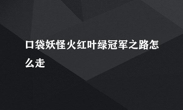 口袋妖怪火红叶绿冠军之路怎么走