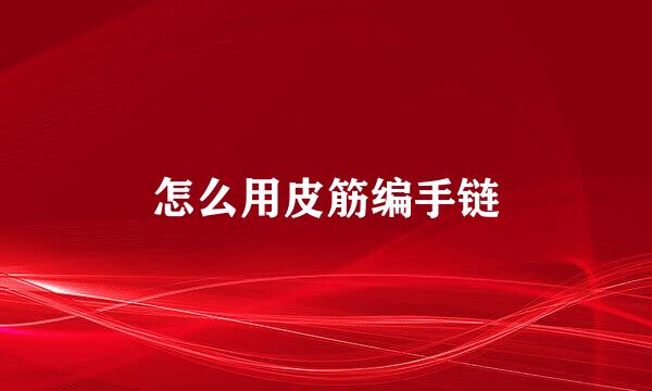 怎么用皮筋编手链