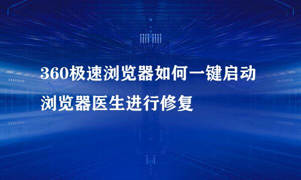 360极速浏览器如何一键启动浏览器医生进行修复