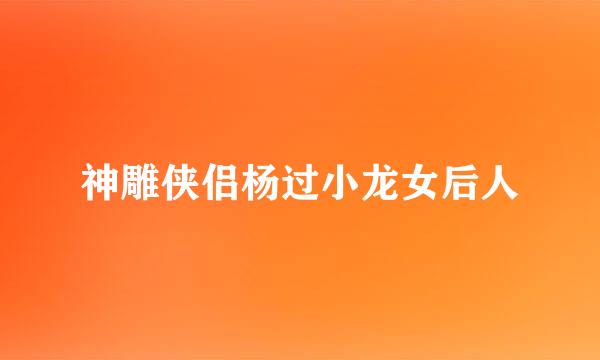 神雕侠侣杨过小龙女后人