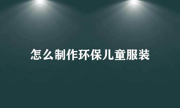 怎么制作环保儿童服装
