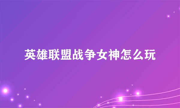 英雄联盟战争女神怎么玩