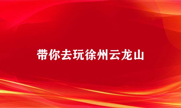 带你去玩徐州云龙山