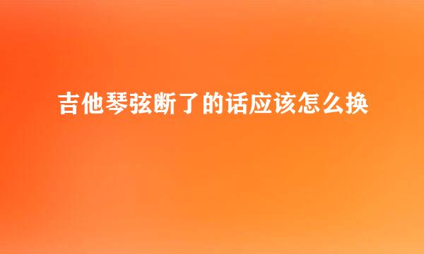 吉他琴弦断了的话应该怎么换