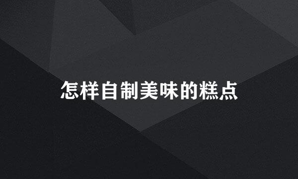 怎样自制美味的糕点