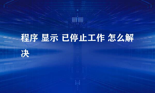 程序 显示 已停止工作 怎么解决