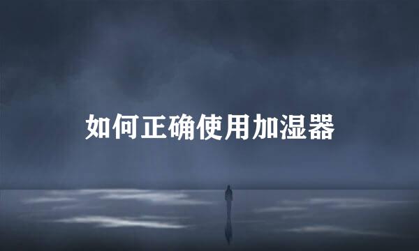 如何正确使用加湿器