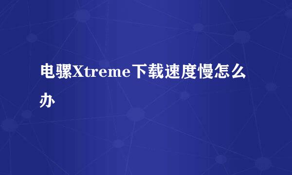 电骡Xtreme下载速度慢怎么办