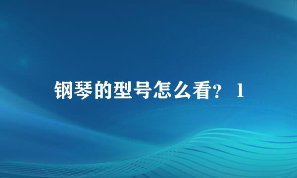 钢琴的型号怎么看？ l
