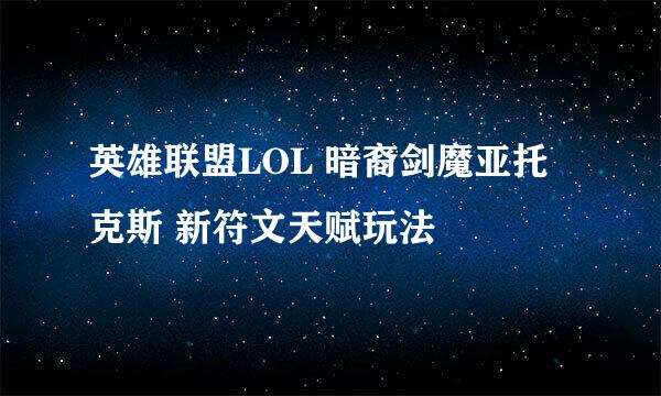 英雄联盟LOL 暗裔剑魔亚托克斯 新符文天赋玩法