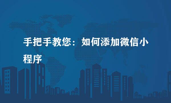 手把手教您：如何添加微信小程序