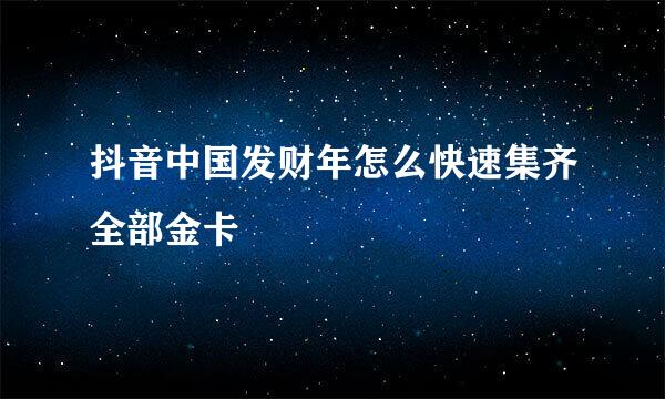 抖音中国发财年怎么快速集齐全部金卡