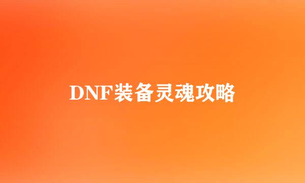 DNF装备灵魂攻略