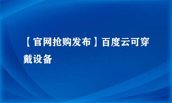 【官网抢购发布】百度云可穿戴设备