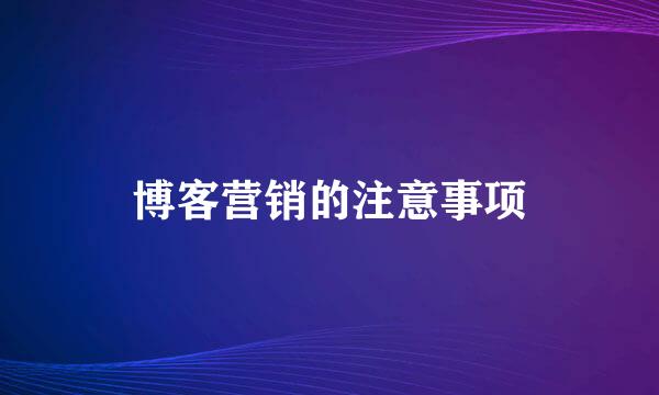 博客营销的注意事项