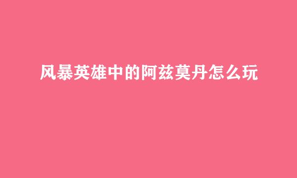 风暴英雄中的阿兹莫丹怎么玩