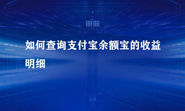 如何查询支付宝余额宝的收益明细