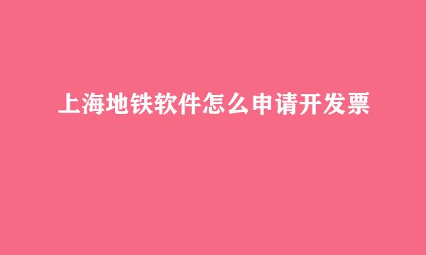 上海地铁软件怎么申请开发票
