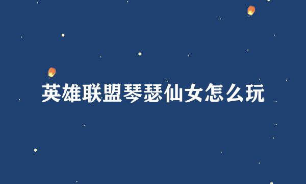 英雄联盟琴瑟仙女怎么玩
