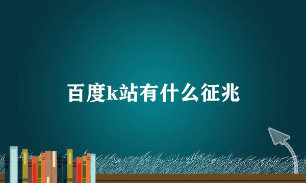 百度k站有什么征兆
