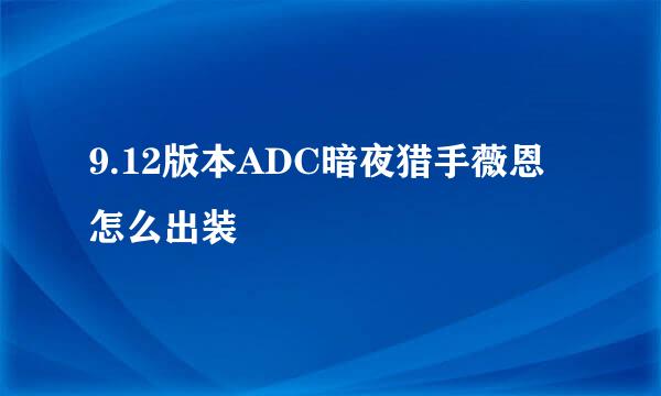 9.12版本ADC暗夜猎手薇恩怎么出装